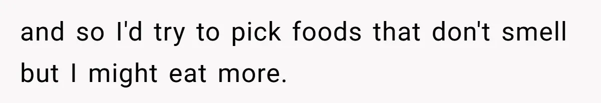 Coworkers Complain To The Boss Because Seeing Someone Eat Is Ruining Their Restrictive Diets and so I'd try to pick foods that don't smell but I might eat more.