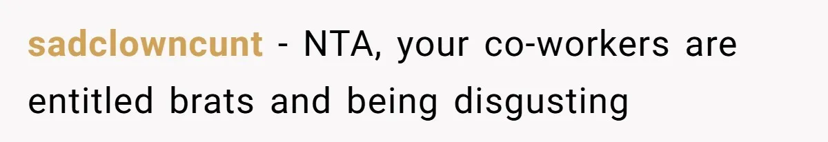 Coworkers Complain To The Boss Because Seeing Someone Eat Is Ruining Their Restrictive Diets sadclowncunt − NTA, your co-workers are entitled brats and being disgusting