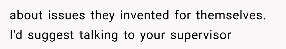 Coworkers Complain To The Boss Because Seeing Someone Eat Is Ruining Their Restrictive Diets about issues they invented for themselves. I'd suggest talking to your supervisor