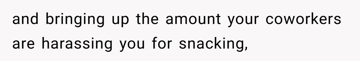 Coworkers Complain To The Boss Because Seeing Someone Eat Is Ruining Their Restrictive Diets and bringing up the amount your coworkers are harassing you for snacking,
