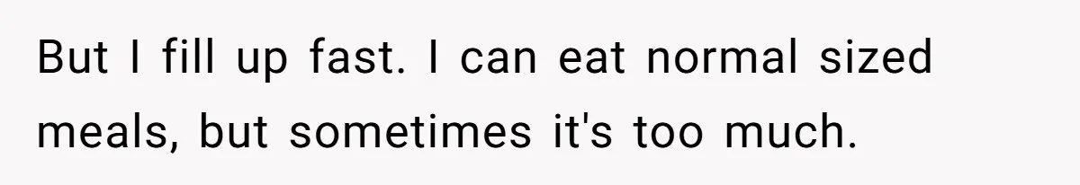Coworkers Complain To The Boss Because Seeing Someone Eat Is Ruining Their Restrictive Diets But I fill up fast. I can eat normal sized meals, but sometimes it's too much.