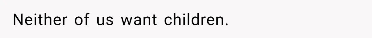 Neither of us want children.