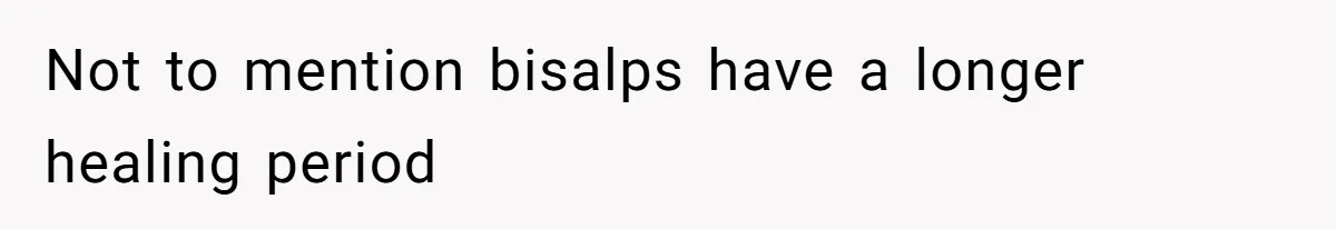 Not to mention bisalps have a longer healing period