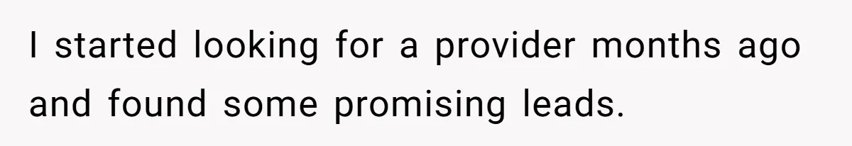I started looking for a provider months ago and found some promising leads.