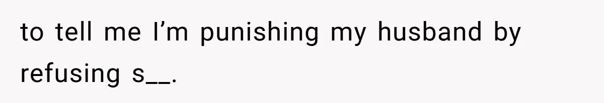 to tell me I’m punishing my husband by refusing s__.