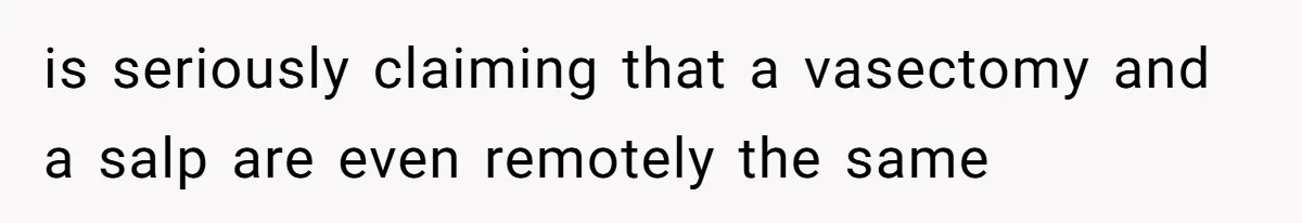 is seriously claiming that a vasectomy and a salp are even remotely the same