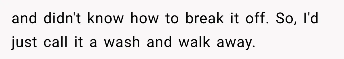Maid Of Honor Ignores Her Best Friends Cancer Scare To Focus Solely On Her Own Pregnancy and didn't know how to break it off. So, I'd just call it a wash and walk away.