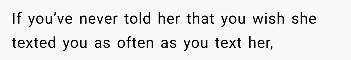 Maid Of Honor Ignores Her Best Friends Cancer Scare To Focus Solely On Her Own Pregnancy If you’ve never told her that you wish she texted you as often as you text her,