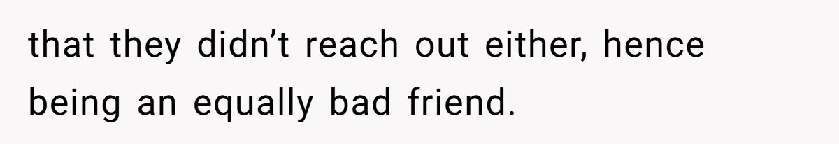 Maid Of Honor Ignores Her Best Friends Cancer Scare To Focus Solely On Her Own Pregnancy that they didn’t reach out either, hence being an equally bad friend.