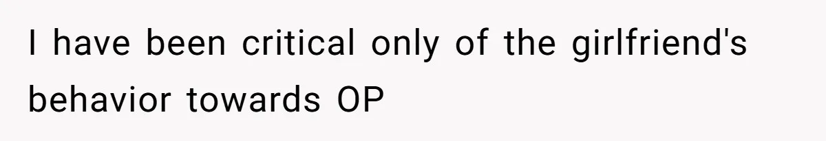 I have been critical only of the girlfriend's behavior towards OP
