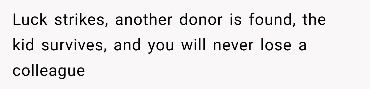 Luck strikes, another donor is found, the kid survives, and you will never lose a colleague