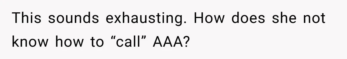 This sounds exhausting. How does she not know how to “call” AAA?