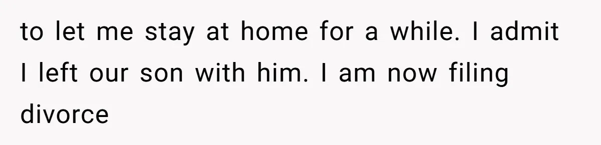 to let me stay at home for a while. I admit I left our son with him. I am now filing divorce