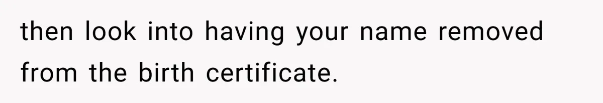 then look into having your name removed from the birth certificate.