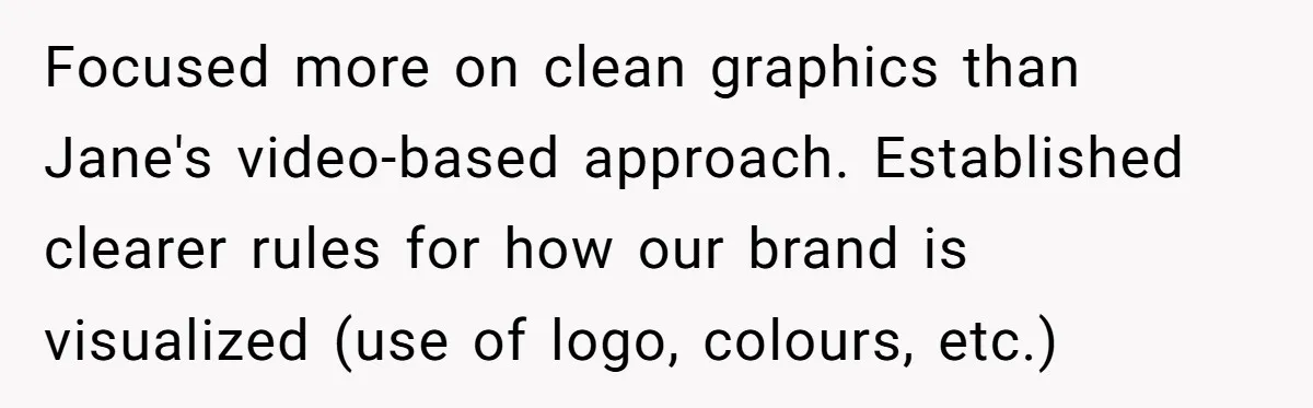 She Defended a Coworker’s Maternity Cover, Now the Whole Office Is Giving Her the Cold Shoulder Focused more on clean graphics than Jane's video-based approach. Established clearer rules for how our brand is visualized (use of logo, colours, etc.)