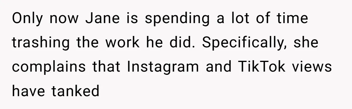 She Defended a Coworker’s Maternity Cover, Now the Whole Office Is Giving Her the Cold Shoulder Only now Jane is spending a lot of time trashing the work he did. Specifically, she complains that Instagram and TikTok views have tanked