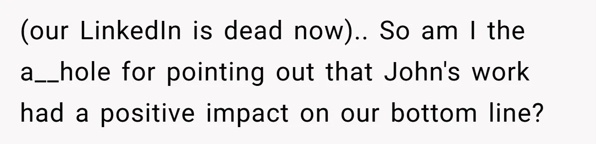 She Defended a Coworker’s Maternity Cover, Now the Whole Office Is Giving Her the Cold Shoulder (our LinkedIn is dead now).. So am I the a__hole for pointing out that John's work had a positive impact on our bottom line?