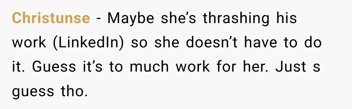 She Defended a Coworker’s Maternity Cover, Now the Whole Office Is Giving Her the Cold Shoulder Christunse − Maybe she’s thrashing his work (LinkedIn) so she doesn’t have to do it. Guess it’s to much work for her. Just s guess tho.