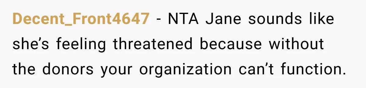 She Defended a Coworker’s Maternity Cover, Now the Whole Office Is Giving Her the Cold Shoulder Decent_Front4647 − NTA Jane sounds like she’s feeling threatened because without the donors your organization can’t function.