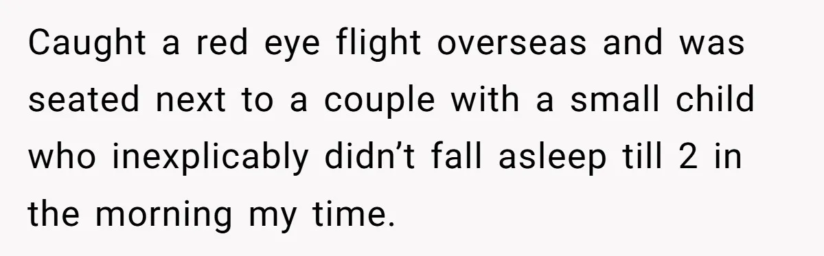 She Asked a Family to Keep Their Child Quiet on a Red-Eye Flight, and It Turned Into an Awkward Standoff Caught a red eye flight overseas and was seated next to a couple with a small child who inexplicably didn’t fall asleep till 2 in the morning my time.
