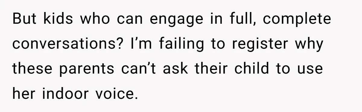 She Asked a Family to Keep Their Child Quiet on a Red-Eye Flight, and It Turned Into an Awkward Standoff But kids who can engage in full, complete conversations? I’m failing to register why these parents can’t ask their child to use her indoor voice.
