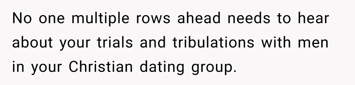 She Asked a Family to Keep Their Child Quiet on a Red-Eye Flight, and It Turned Into an Awkward Standoff No one multiple rows ahead needs to hear about your trials and tribulations with men in your Christian dating group.