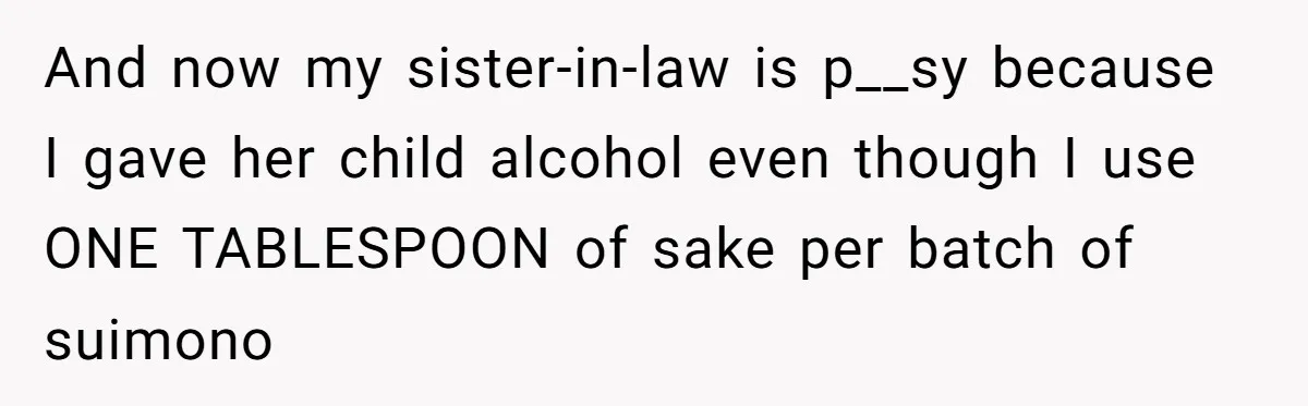 Enthusiastic Aunt Serves Traditional Japanese Soup With Alcohol To 9-Year-Old Niece And now my sister-in-law is p__sy because I gave her child alcohol even though I use ONE TABLESPOON of sake per batch of suimono