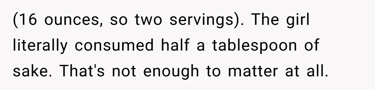 Enthusiastic Aunt Serves Traditional Japanese Soup With Alcohol To 9-Year-Old Niece (16 ounces, so two servings). The girl literally consumed half a tablespoon of sake. That's not enough to matter at all.