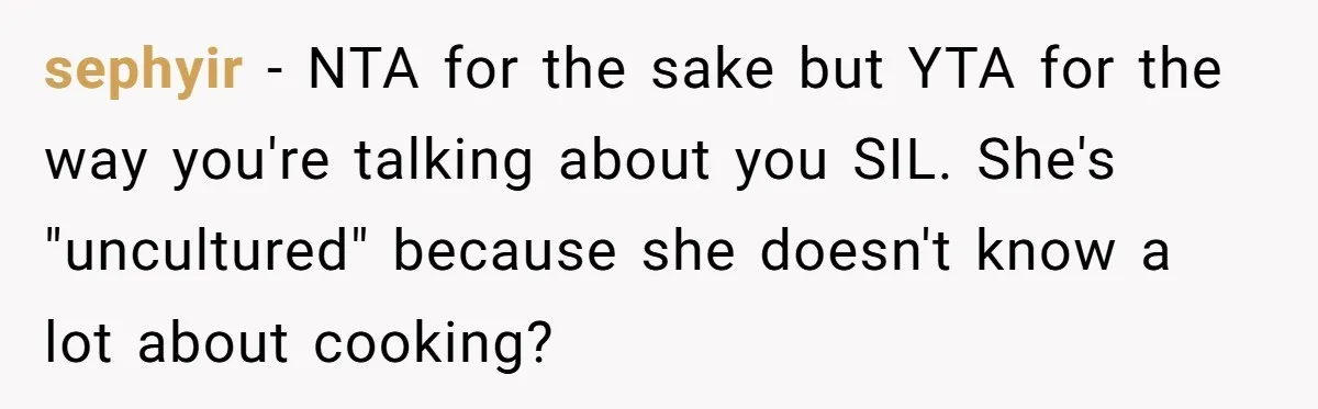 Enthusiastic Aunt Serves Traditional Japanese Soup With Alcohol To 9-Year-Old Niece sephyir − NTA for the sake but YTA for the way you're talking about you SIL. She's "uncultured" because she doesn't know a lot about cooking?