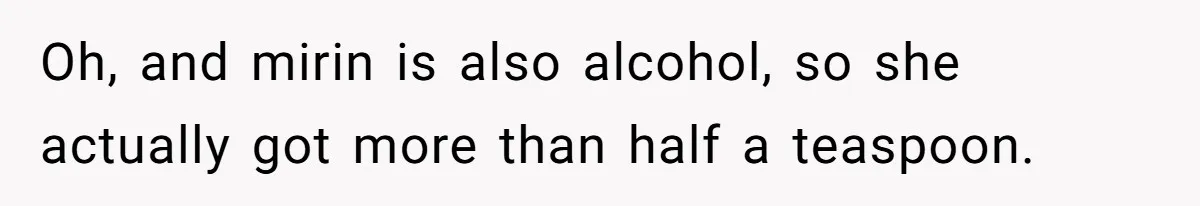 Enthusiastic Aunt Serves Traditional Japanese Soup With Alcohol To 9-Year-Old Niece Oh, and mirin is also alcohol, so she actually got more than half a teaspoon.
