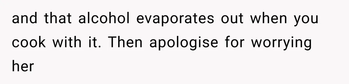 Enthusiastic Aunt Serves Traditional Japanese Soup With Alcohol To 9-Year-Old Niece and that alcohol evaporates out when you cook with it. Then apologise for worrying her