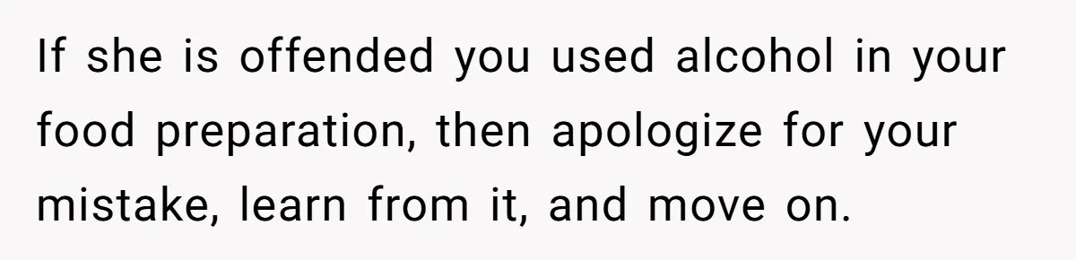 Enthusiastic Aunt Serves Traditional Japanese Soup With Alcohol To 9-Year-Old Niece If she is offended you used alcohol in your food preparation, then apologize for your mistake, learn from it, and move on.
