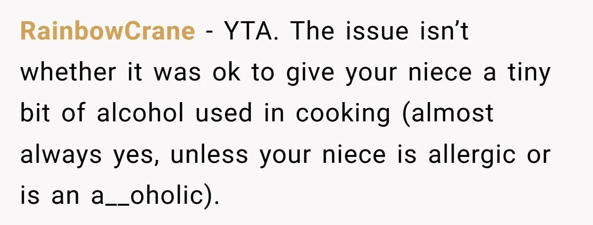 Enthusiastic Aunt Serves Traditional Japanese Soup With Alcohol To 9-Year-Old Niece RainbowCrane − YTA. The issue isn’t whether it was ok to give your niece a tiny bit of alcohol used in cooking (almost always yes, unless your niece is allergic...