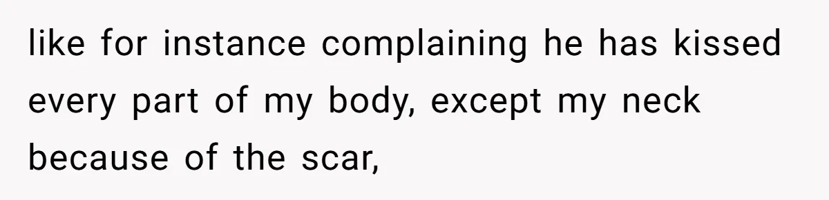 Bride Considers Postponing Wedding After Fiancé Makes Comment About Her Scar like for instance complaining he has kissed every part of my body, except my neck because of the scar,
