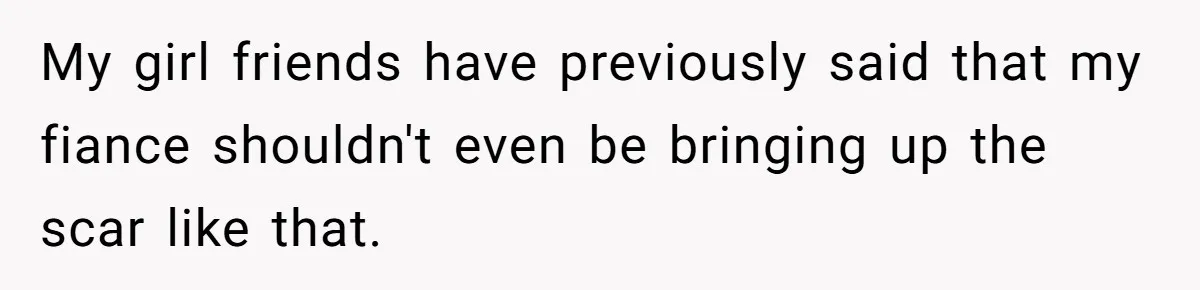 Bride Considers Postponing Wedding After Fiancé Makes Comment About Her Scar My girl friends have previously said that my fiance shouldn't even be bringing up the scar like that.