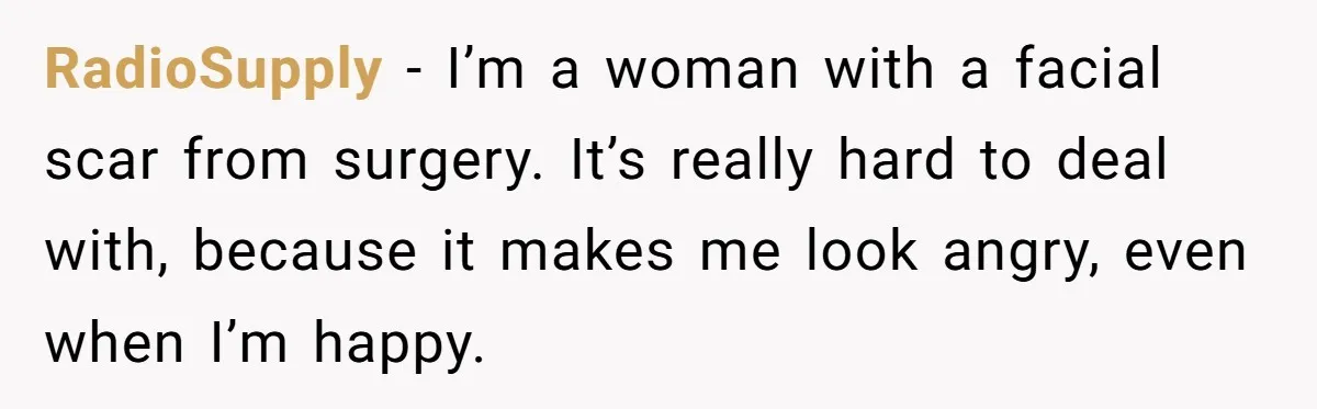 Bride Considers Postponing Wedding After Fiancé Makes Comment About Her Scar RadioSupply − I’m a woman with a facial scar from surgery. It’s really hard to deal with, because it makes me look angry, even when I’m happy.