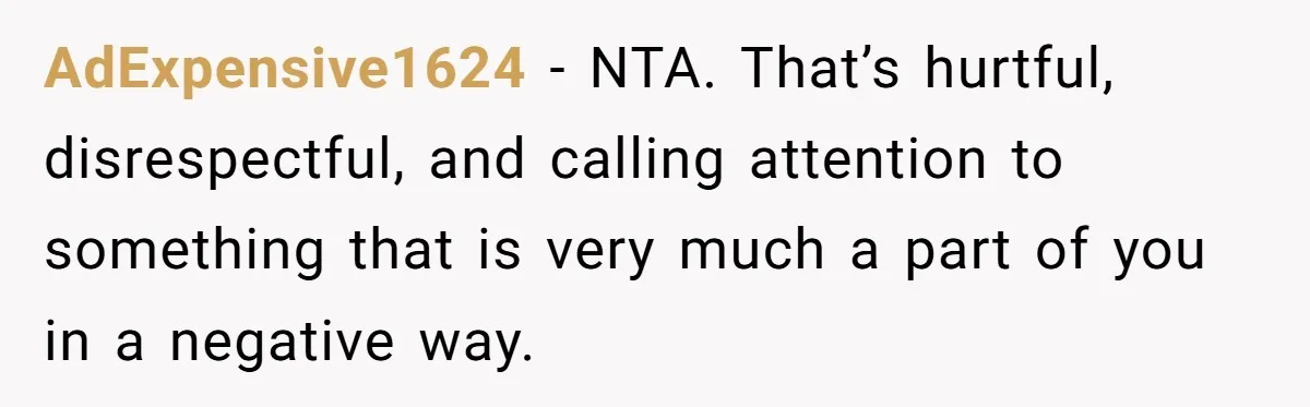 Bride Considers Postponing Wedding After Fiancé Makes Comment About Her Scar AdExpensive1624 − NTA. That’s hurtful, disrespectful, and calling attention to something that is very much a part of you in a negative way.