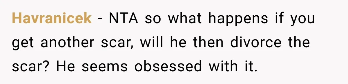 Bride Considers Postponing Wedding After Fiancé Makes Comment About Her Scar Havranicek − NTA so what happens if you get another scar, will he then divorce the scar? He seems obsessed with it.