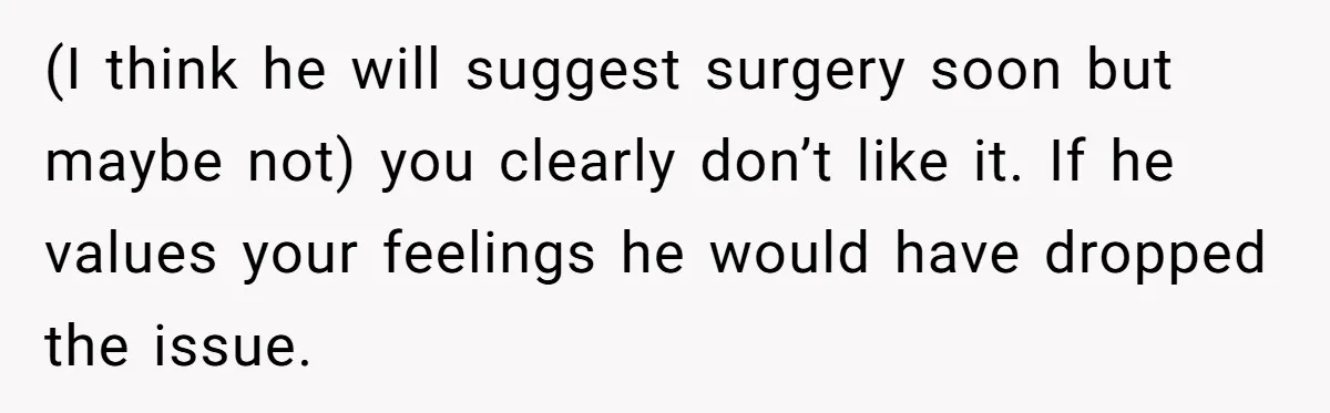 Bride Considers Postponing Wedding After Fiancé Makes Comment About Her Scar (I think he will suggest surgery soon but maybe not) you clearly don’t like it. If he values your feelings he would have dropped the issue.
