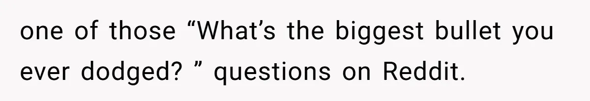 Bride Considers Postponing Wedding After Fiancé Makes Comment About Her Scar one of those “What’s the biggest bullet you ever dodged? ” questions on Reddit.