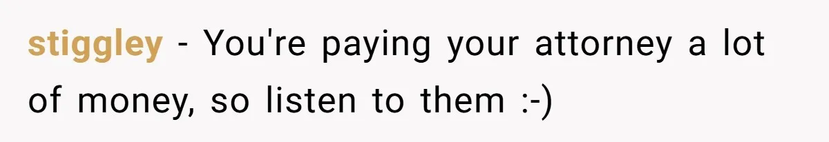 stiggley − You're paying your attorney a lot of money, so listen to them :-)