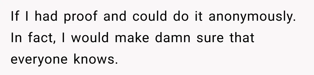 If I had proof and could do it anonymously. In fact, I would make damn sure that everyone knows.