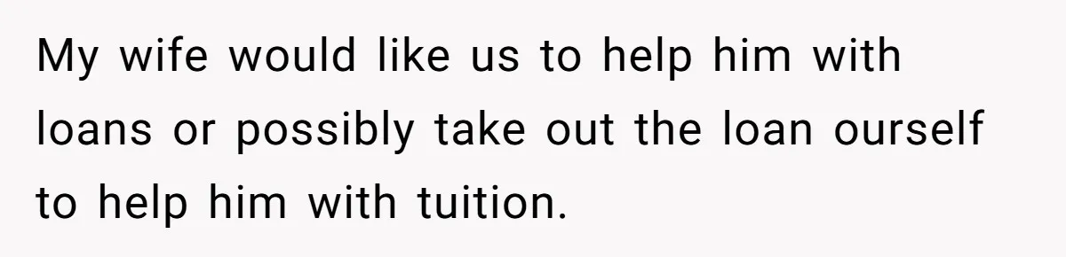 Dad Refuses To Take Out Loans For Son’s $60k College—Wife Thinks He’s Wrong, Is He? My wife would like us to help him with loans or possibly take out the loan ourself to help him with tuition.