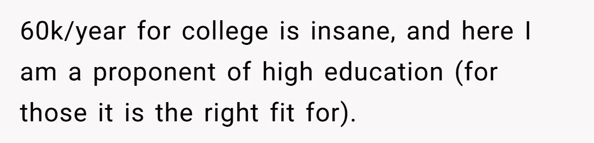 Dad Refuses To Take Out Loans For Son’s $60k College—Wife Thinks He’s Wrong, Is He? 60k/year for college is insane, and here I am a proponent of high education (for those it is the right fit for).