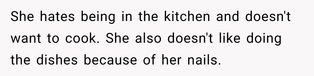She hates being in the kitchen and doesn't want to cook. She also doesn't like doing the dishes because of her nails.