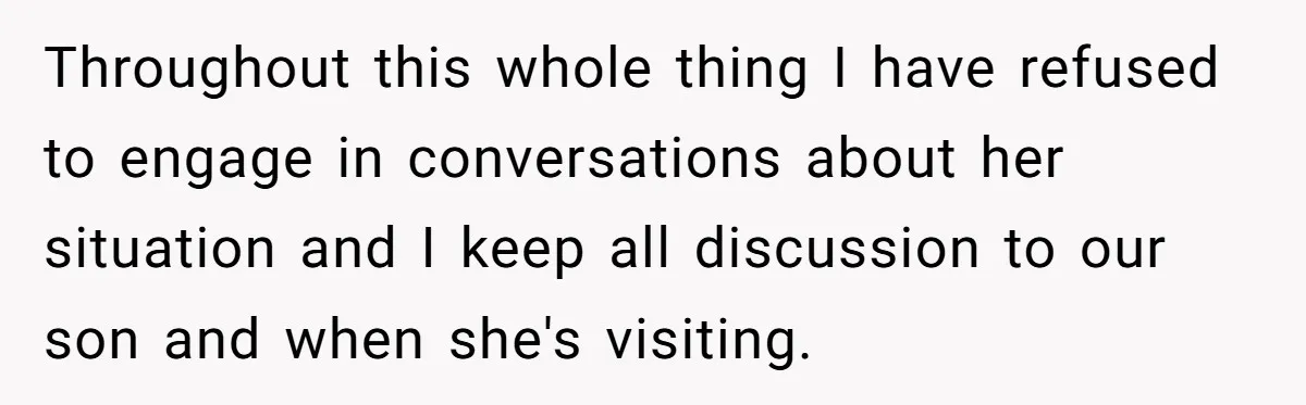 She Cheated, Left, and Came Back Homeless, Now He’s Being Asked to Fix It Throughout this whole thing I have refused to engage in conversations about her situation and I keep all discussion to our son and when she's visiting.