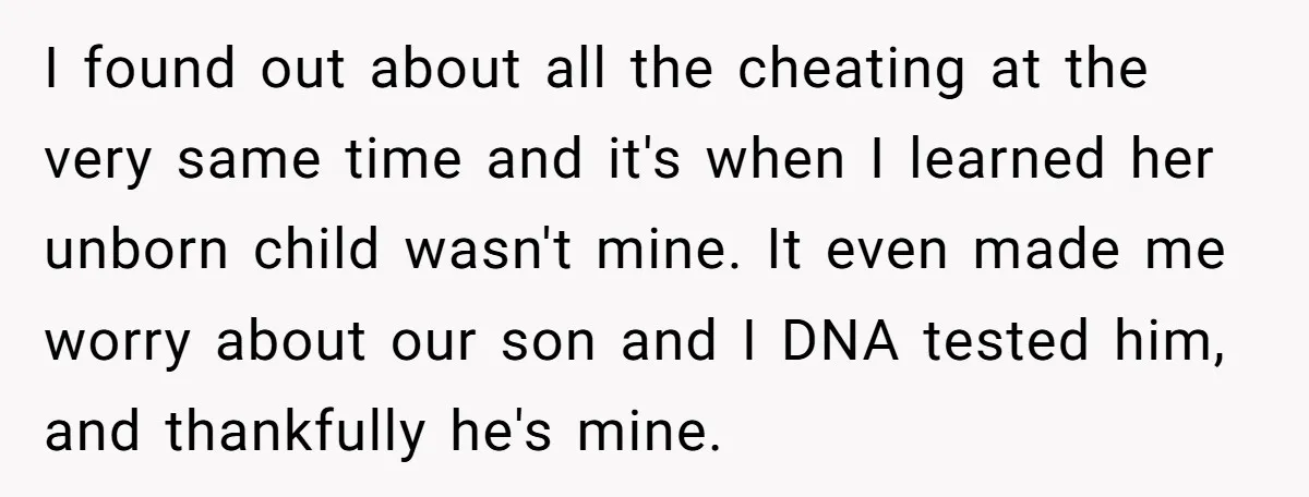 She Cheated, Left, and Came Back Homeless, Now He’s Being Asked to Fix It I found out about all the cheating at the very same time and it's when I learned her unborn child wasn't mine. It even made me worry about our son...