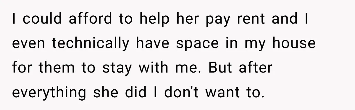 She Cheated, Left, and Came Back Homeless, Now He’s Being Asked to Fix It I could afford to help her pay rent and I even technically have space in my house for them to stay with me. But after everything she did I don't...