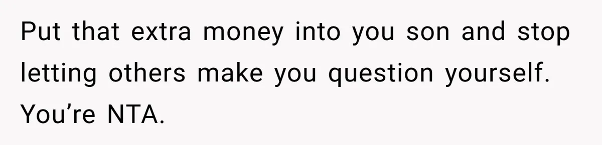 She Cheated, Left, and Came Back Homeless, Now He’s Being Asked to Fix It Put that extra money into you son and stop letting others make you question yourself. You’re NTA.