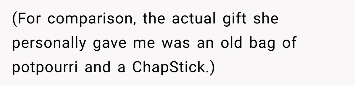 (For comparison, the actual gift she personally gave me was an old bag of potpourri and a ChapStick.)
